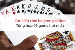 Các kiểu chơi bài trong casino | Tổng hợp 05 game hot nhất